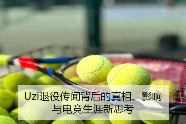 Uzi退役传闻背后的真相、影响与电竞生涯新思考