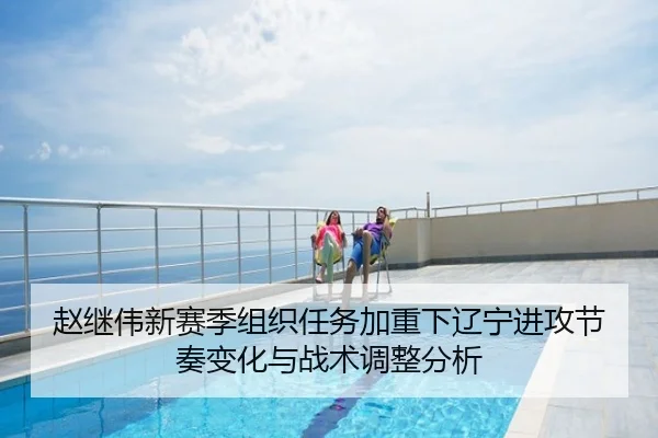 赵继伟新赛季组织任务加重下辽宁进攻节奏变化与战术调整分析
