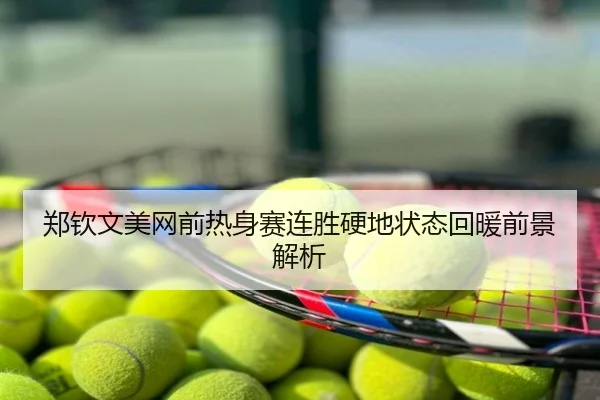 郑钦文美网前热身赛连胜硬地状态回暖前景解析