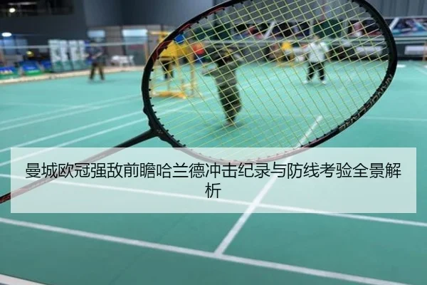 曼城欧冠强敌前瞻哈兰德冲击纪录与防线考验全景解析