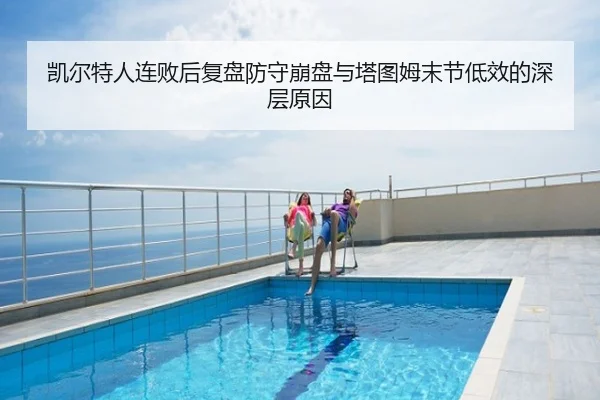 凯尔特人连败后复盘防守崩盘与塔图姆末节低效的深层原因
